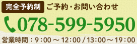 ご予約・お問い合わせ 078-599-5950 完全予約制