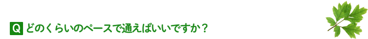 どのくらいのペースで通えばいいですか？